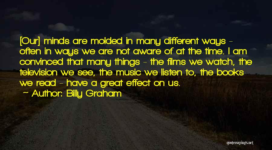 Billy Graham Quotes: [our] Minds Are Molded In Many Different Ways - Often In Ways We Are Not Aware Of At The Time.