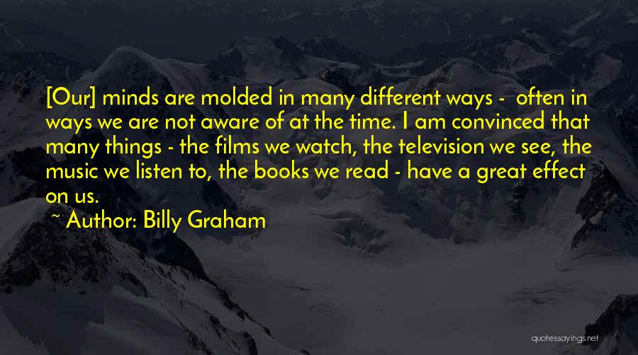 Billy Graham Quotes: [our] Minds Are Molded In Many Different Ways - Often In Ways We Are Not Aware Of At The Time.