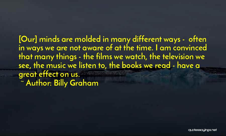 Billy Graham Quotes: [our] Minds Are Molded In Many Different Ways - Often In Ways We Are Not Aware Of At The Time.