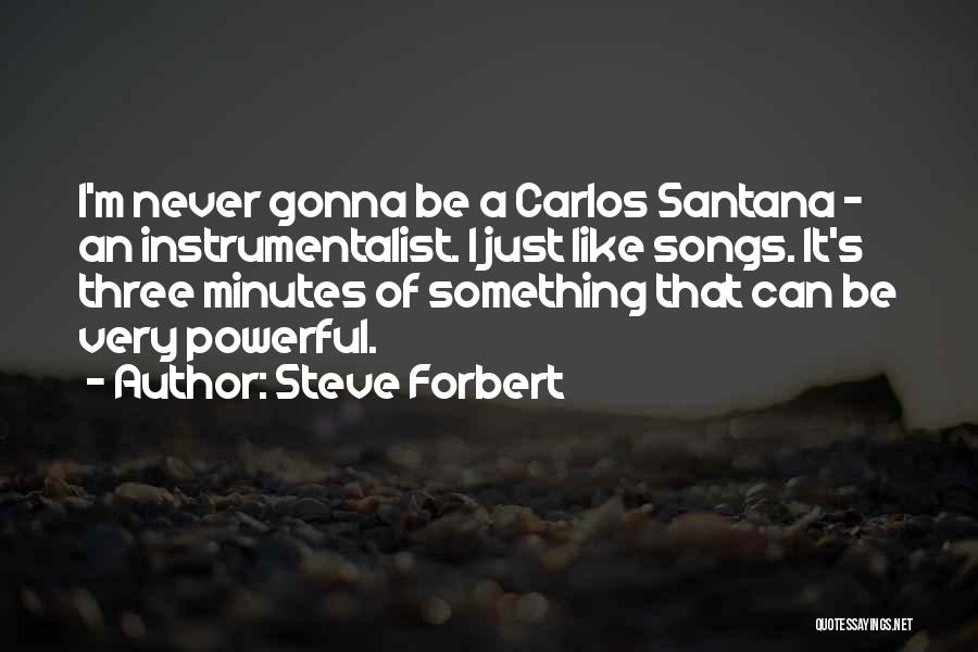 Steve Forbert Quotes: I'm Never Gonna Be A Carlos Santana - An Instrumentalist. I Just Like Songs. It's Three Minutes Of Something That