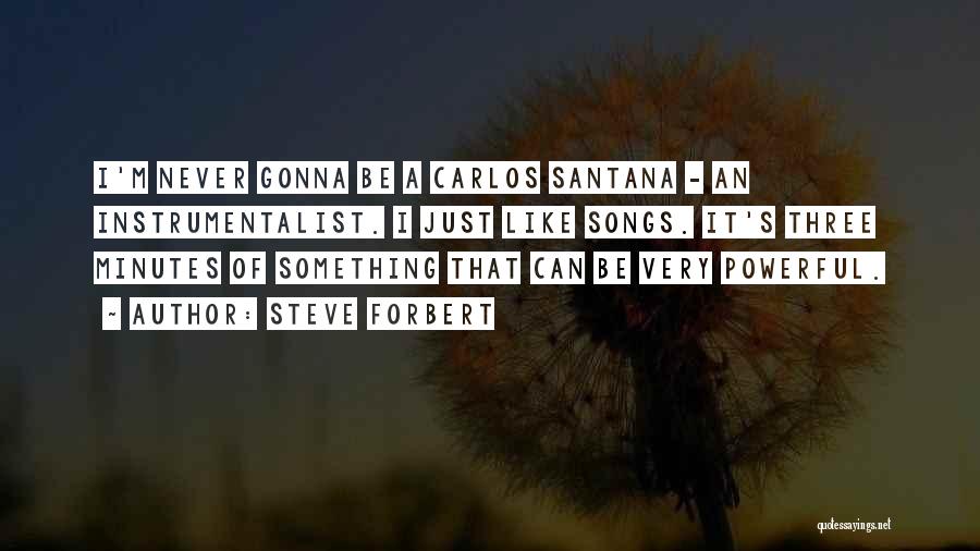 Steve Forbert Quotes: I'm Never Gonna Be A Carlos Santana - An Instrumentalist. I Just Like Songs. It's Three Minutes Of Something That