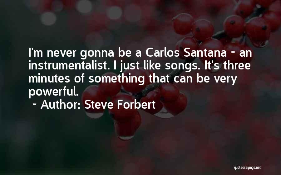 Steve Forbert Quotes: I'm Never Gonna Be A Carlos Santana - An Instrumentalist. I Just Like Songs. It's Three Minutes Of Something That