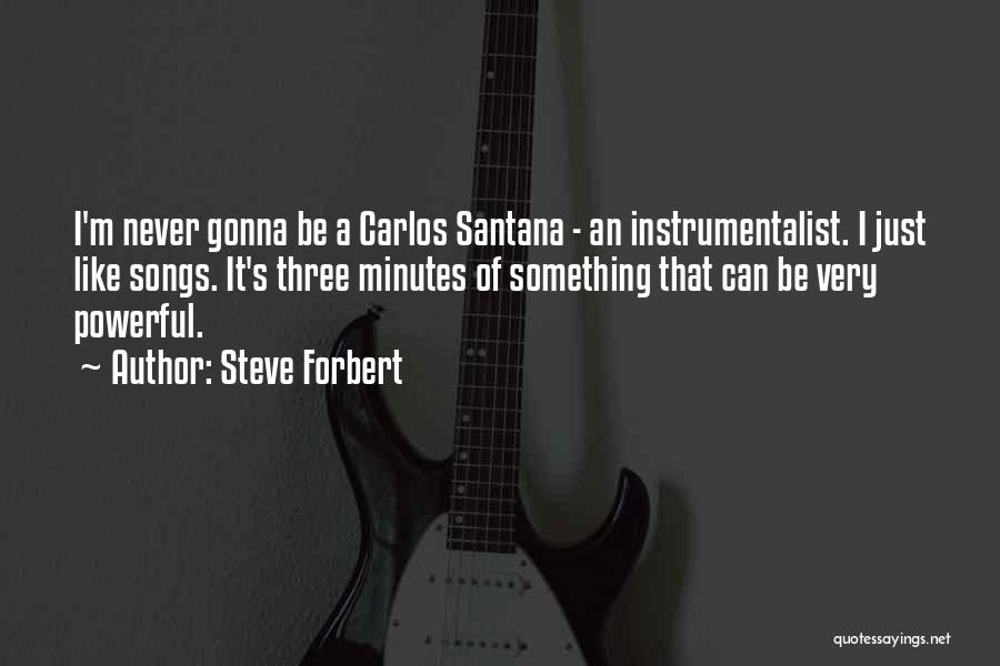 Steve Forbert Quotes: I'm Never Gonna Be A Carlos Santana - An Instrumentalist. I Just Like Songs. It's Three Minutes Of Something That