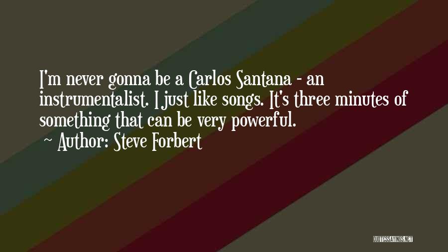 Steve Forbert Quotes: I'm Never Gonna Be A Carlos Santana - An Instrumentalist. I Just Like Songs. It's Three Minutes Of Something That