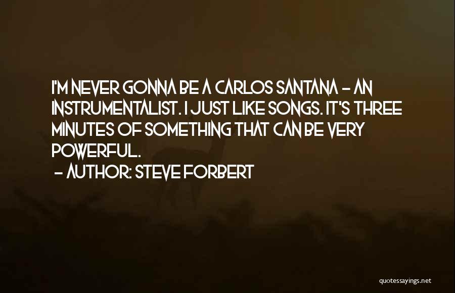 Steve Forbert Quotes: I'm Never Gonna Be A Carlos Santana - An Instrumentalist. I Just Like Songs. It's Three Minutes Of Something That