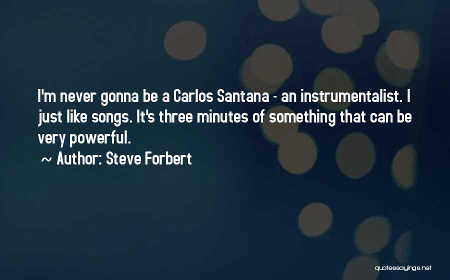 Steve Forbert Quotes: I'm Never Gonna Be A Carlos Santana - An Instrumentalist. I Just Like Songs. It's Three Minutes Of Something That