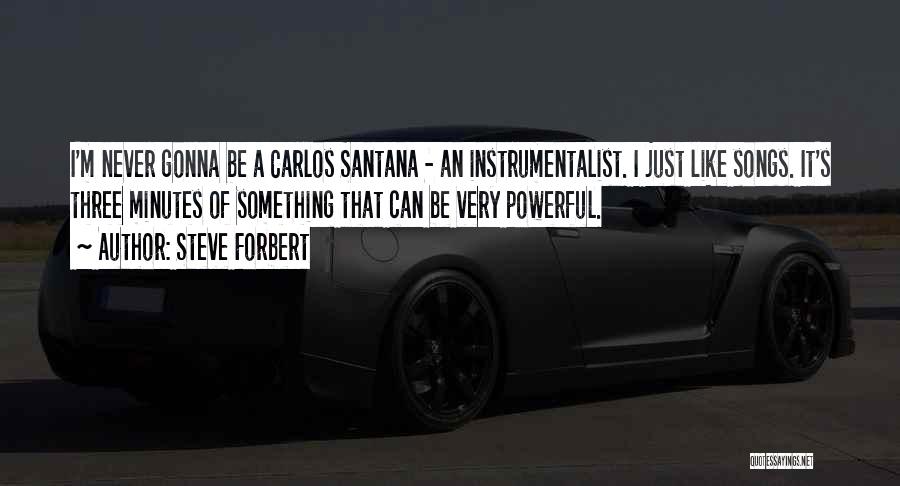 Steve Forbert Quotes: I'm Never Gonna Be A Carlos Santana - An Instrumentalist. I Just Like Songs. It's Three Minutes Of Something That