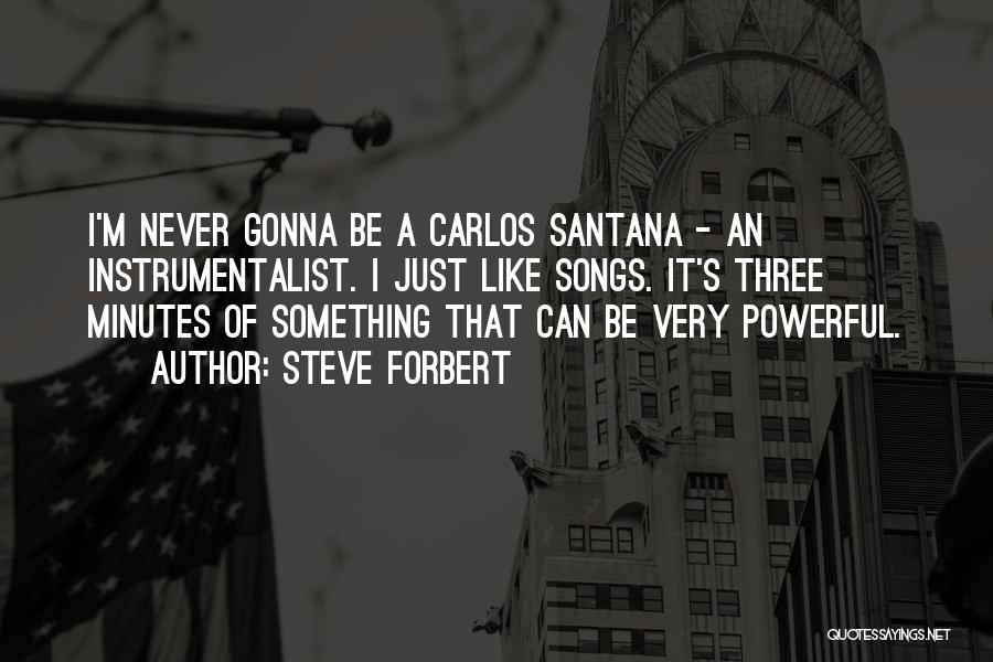 Steve Forbert Quotes: I'm Never Gonna Be A Carlos Santana - An Instrumentalist. I Just Like Songs. It's Three Minutes Of Something That