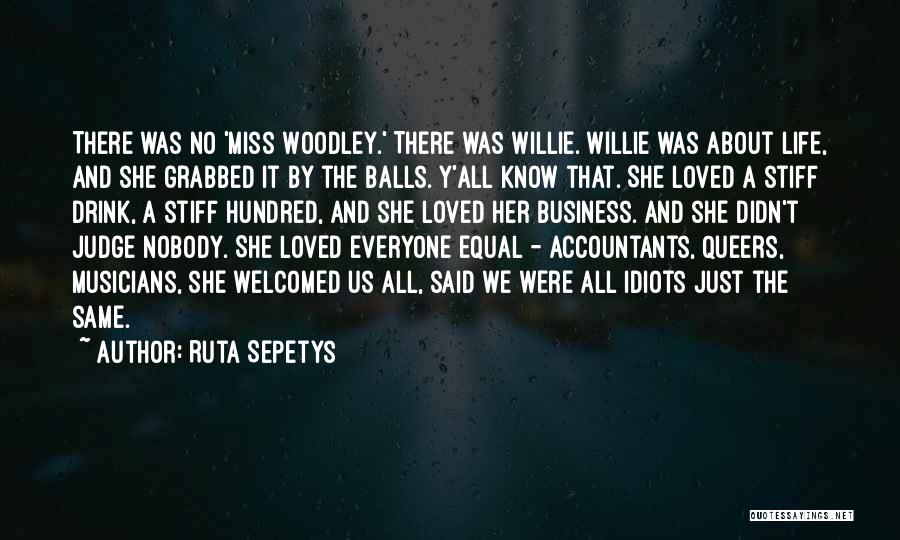 Ruta Sepetys Quotes: There Was No 'miss Woodley.' There Was Willie. Willie Was About Life, And She Grabbed It By The Balls. Y'all