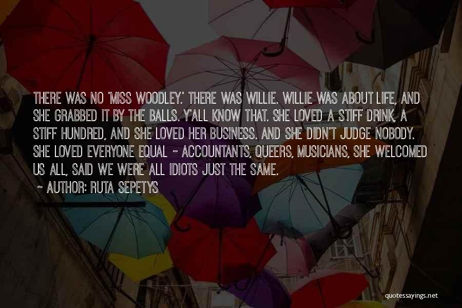 Ruta Sepetys Quotes: There Was No 'miss Woodley.' There Was Willie. Willie Was About Life, And She Grabbed It By The Balls. Y'all