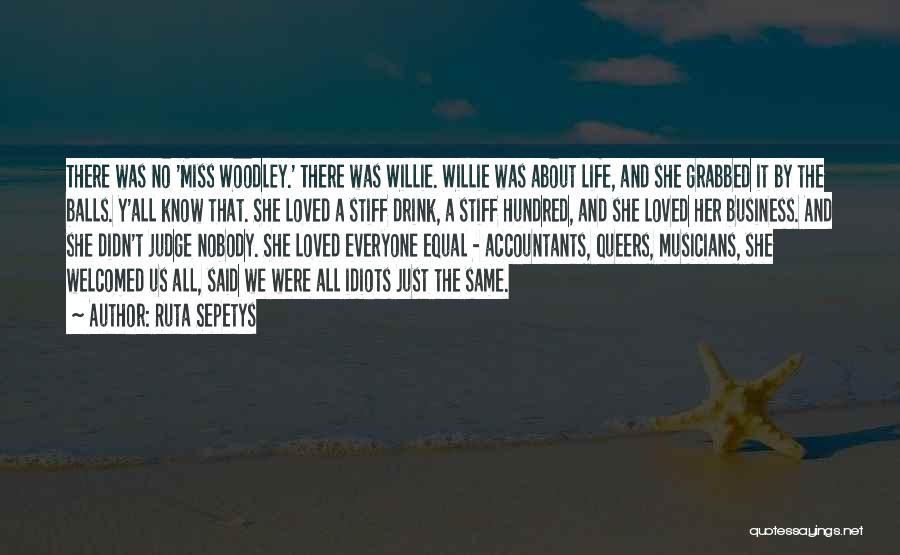 Ruta Sepetys Quotes: There Was No 'miss Woodley.' There Was Willie. Willie Was About Life, And She Grabbed It By The Balls. Y'all