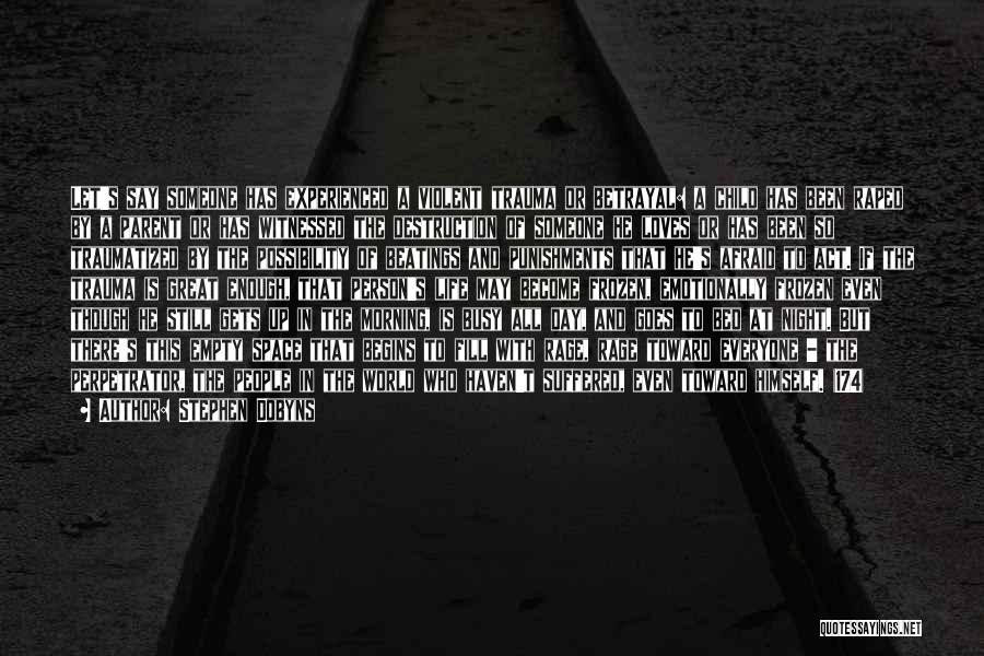 Stephen Dobyns Quotes: Let's Say Someone Has Experienced A Violent Trauma Or Betrayal: A Child Has Been Raped By A Parent Or Has