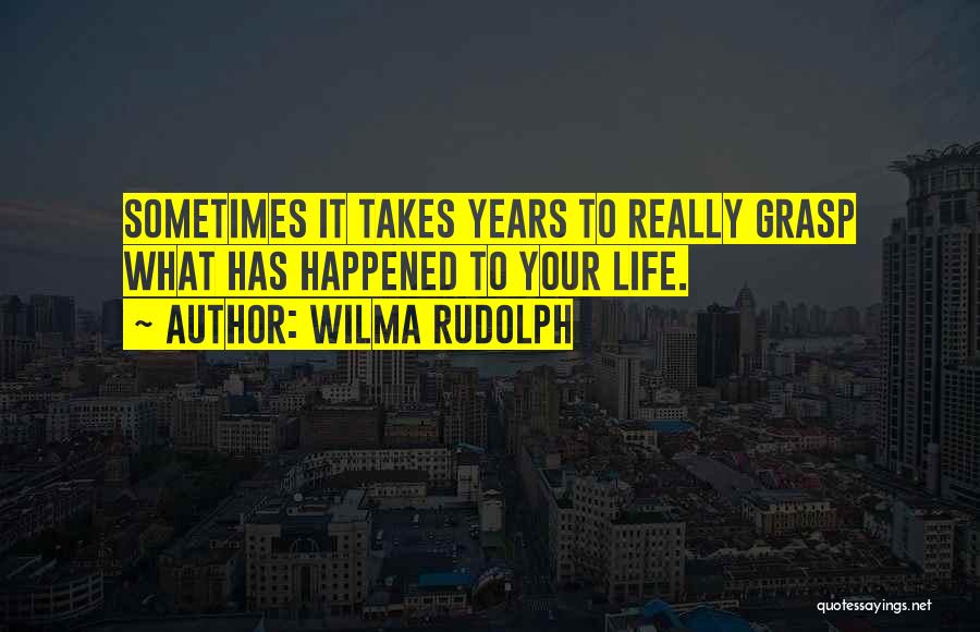 Wilma Rudolph Quotes: Sometimes It Takes Years To Really Grasp What Has Happened To Your Life.