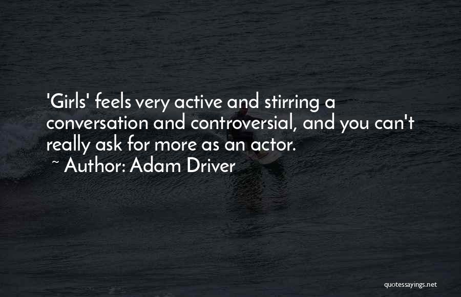 Adam Driver Quotes: 'girls' Feels Very Active And Stirring A Conversation And Controversial, And You Can't Really Ask For More As An Actor.