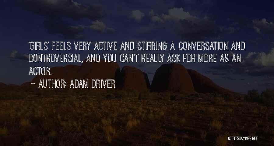 Adam Driver Quotes: 'girls' Feels Very Active And Stirring A Conversation And Controversial, And You Can't Really Ask For More As An Actor.
