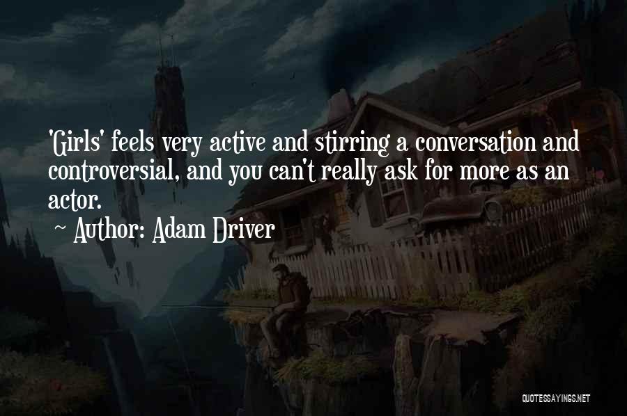 Adam Driver Quotes: 'girls' Feels Very Active And Stirring A Conversation And Controversial, And You Can't Really Ask For More As An Actor.
