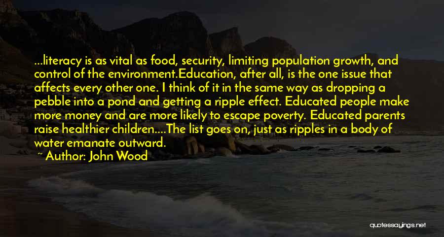 John Wood Quotes: ...literacy Is As Vital As Food, Security, Limiting Population Growth, And Control Of The Environment.education, After All, Is The One