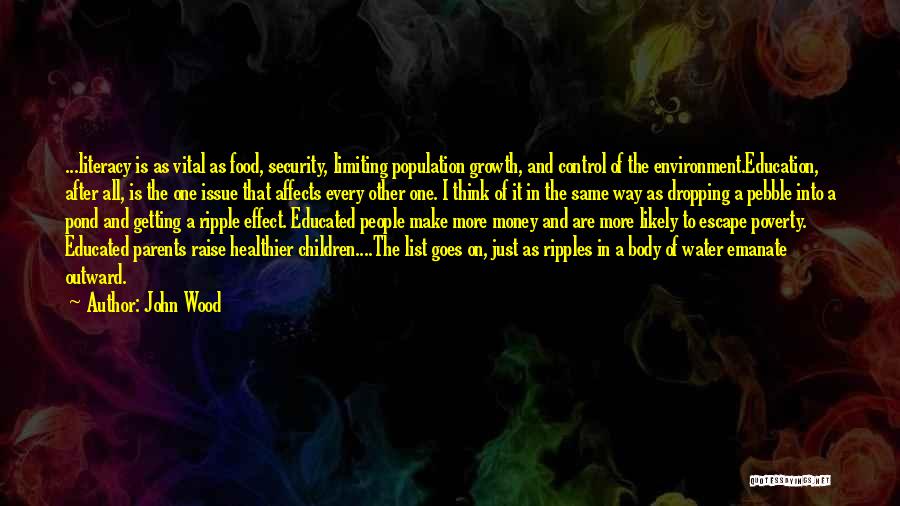 John Wood Quotes: ...literacy Is As Vital As Food, Security, Limiting Population Growth, And Control Of The Environment.education, After All, Is The One