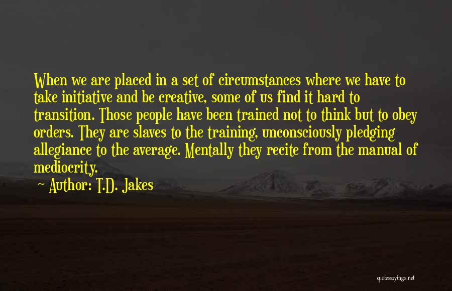 T.D. Jakes Quotes: When We Are Placed In A Set Of Circumstances Where We Have To Take Initiative And Be Creative, Some Of