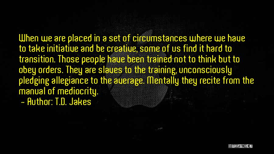 T.D. Jakes Quotes: When We Are Placed In A Set Of Circumstances Where We Have To Take Initiative And Be Creative, Some Of