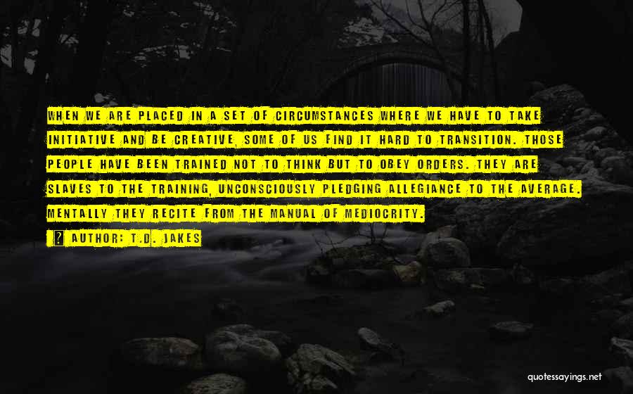 T.D. Jakes Quotes: When We Are Placed In A Set Of Circumstances Where We Have To Take Initiative And Be Creative, Some Of