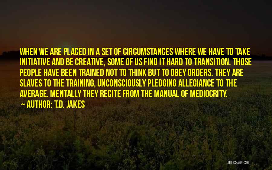 T.D. Jakes Quotes: When We Are Placed In A Set Of Circumstances Where We Have To Take Initiative And Be Creative, Some Of