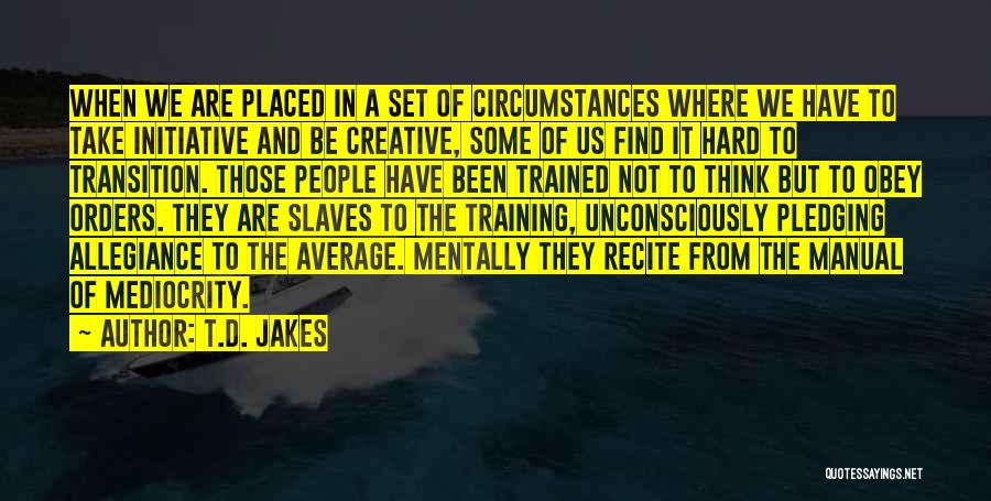 T.D. Jakes Quotes: When We Are Placed In A Set Of Circumstances Where We Have To Take Initiative And Be Creative, Some Of