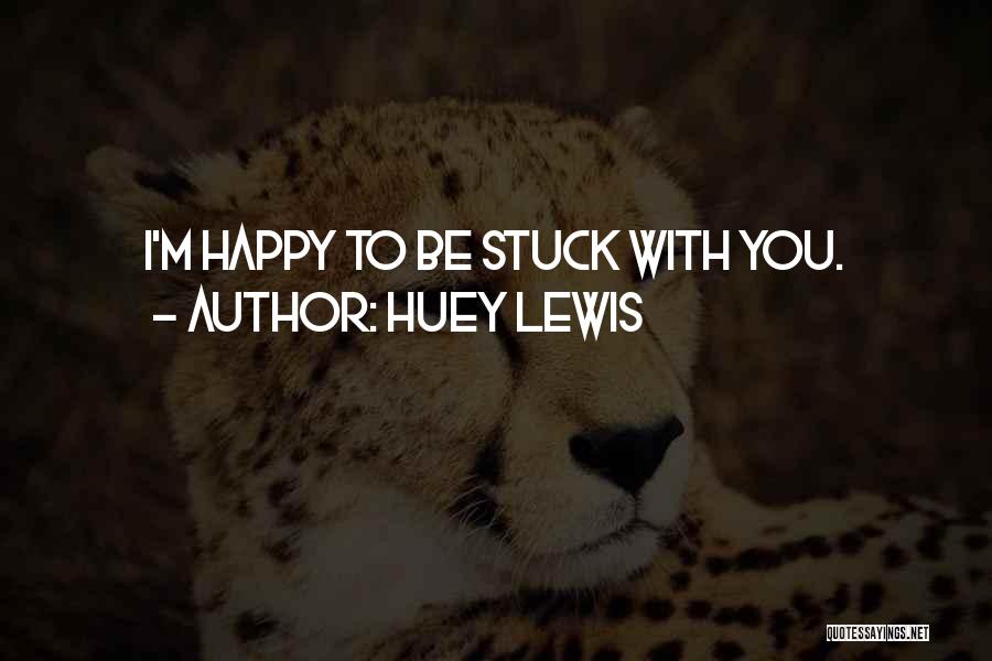 Huey Lewis Quotes: I'm Happy To Be Stuck With You.