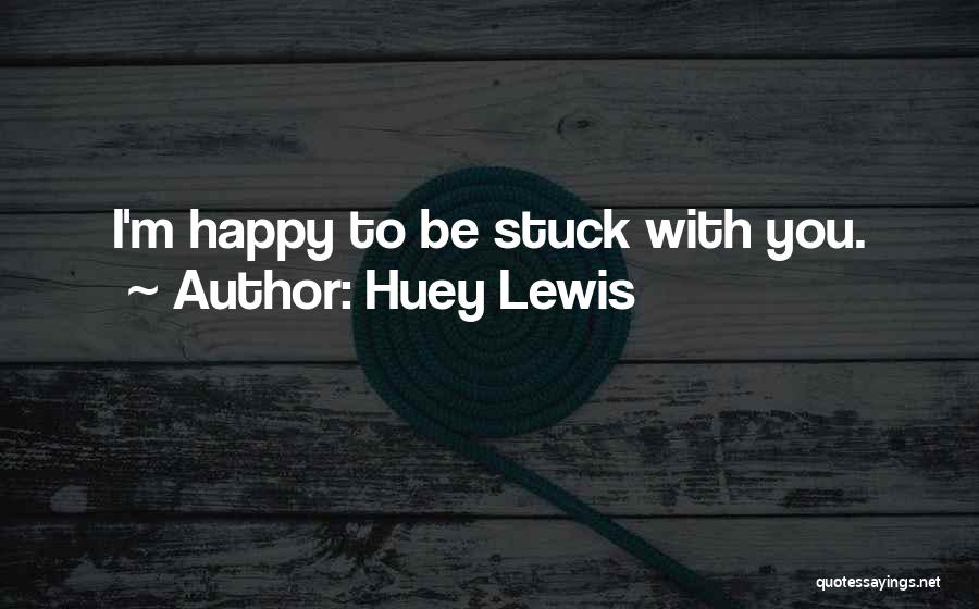Huey Lewis Quotes: I'm Happy To Be Stuck With You.