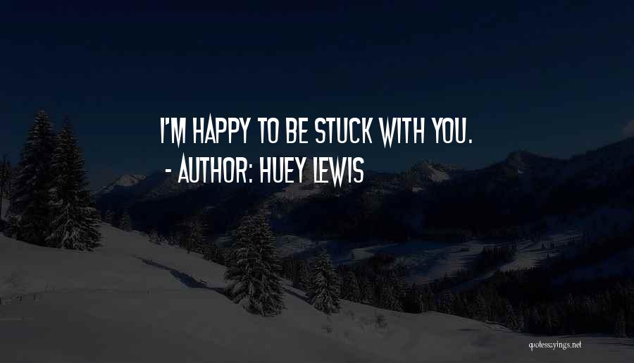 Huey Lewis Quotes: I'm Happy To Be Stuck With You.