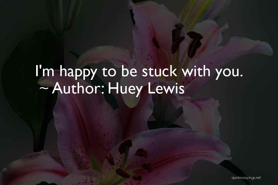 Huey Lewis Quotes: I'm Happy To Be Stuck With You.