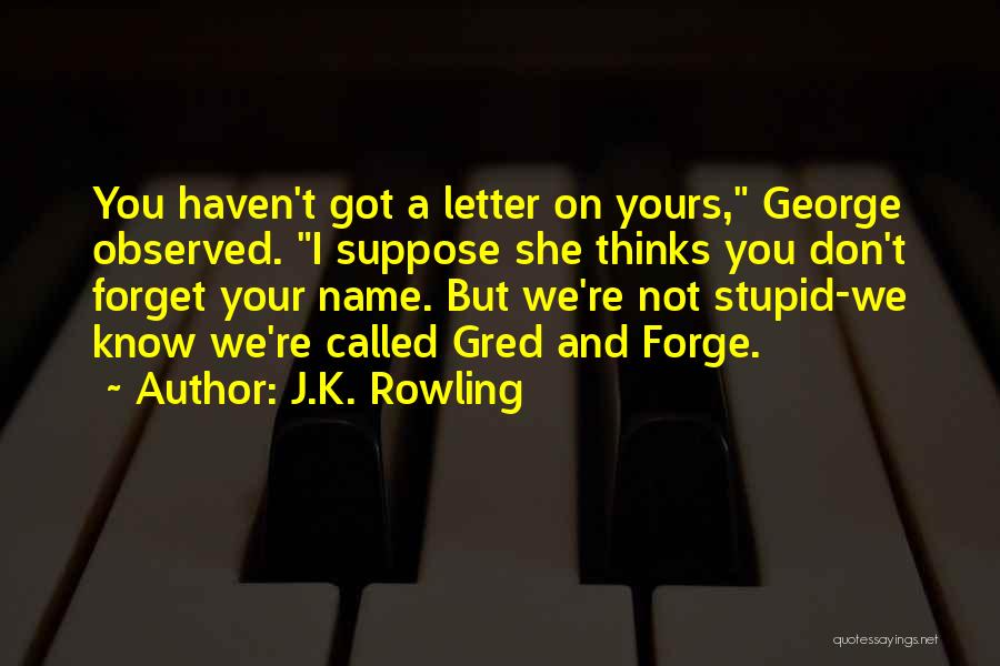 J.K. Rowling Quotes: You Haven't Got A Letter On Yours, George Observed. I Suppose She Thinks You Don't Forget Your Name. But We're