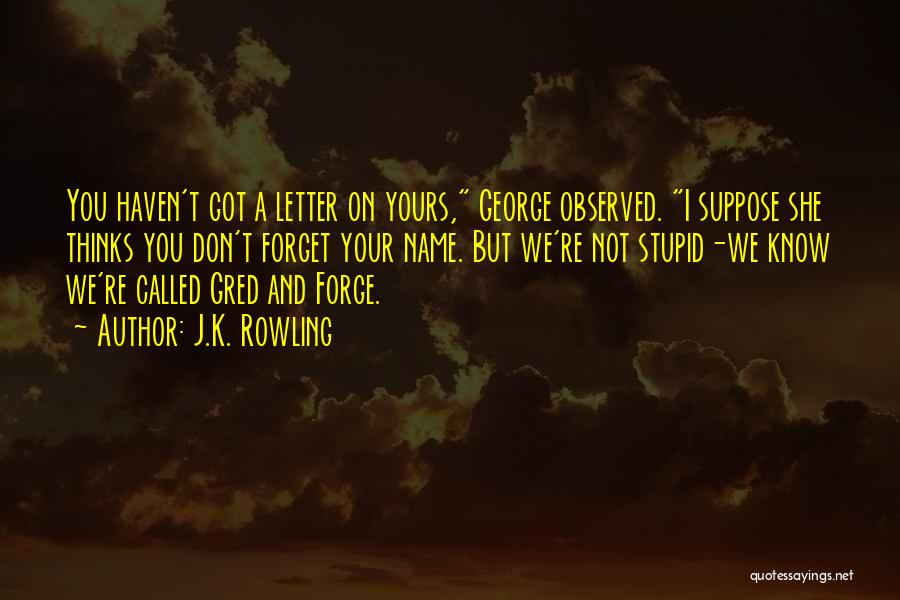 J.K. Rowling Quotes: You Haven't Got A Letter On Yours, George Observed. I Suppose She Thinks You Don't Forget Your Name. But We're