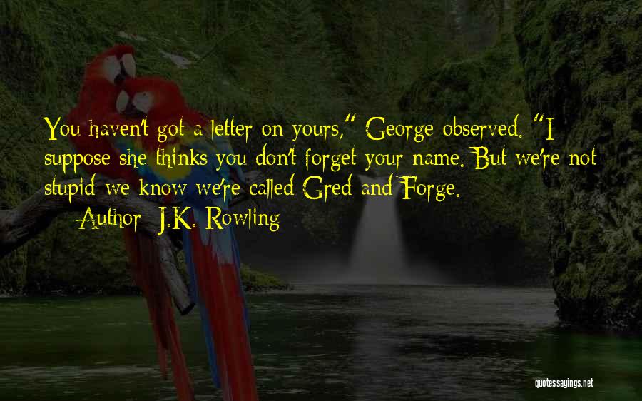 J.K. Rowling Quotes: You Haven't Got A Letter On Yours, George Observed. I Suppose She Thinks You Don't Forget Your Name. But We're