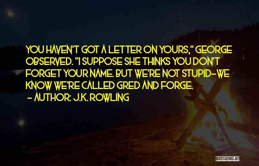 J.K. Rowling Quotes: You Haven't Got A Letter On Yours, George Observed. I Suppose She Thinks You Don't Forget Your Name. But We're