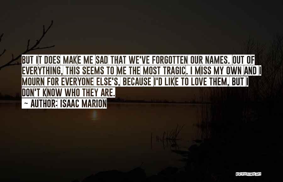 Isaac Marion Quotes: But It Does Make Me Sad That We've Forgotten Our Names. Out Of Everything, This Seems To Me The Most