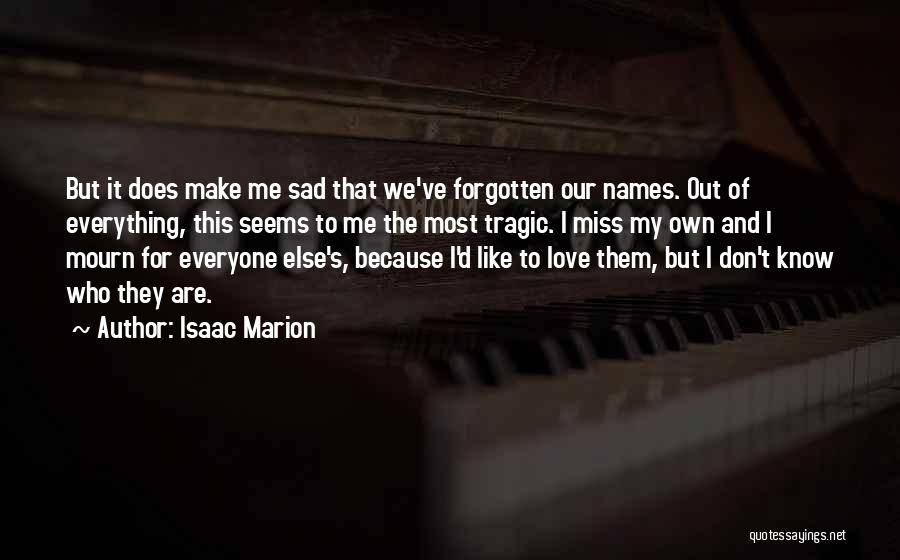 Isaac Marion Quotes: But It Does Make Me Sad That We've Forgotten Our Names. Out Of Everything, This Seems To Me The Most