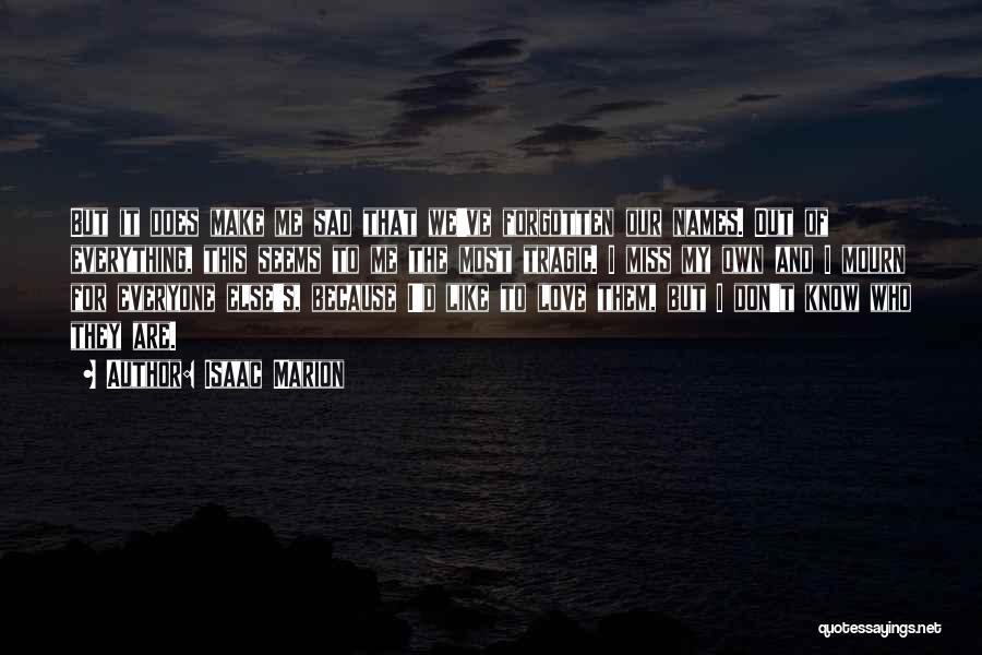 Isaac Marion Quotes: But It Does Make Me Sad That We've Forgotten Our Names. Out Of Everything, This Seems To Me The Most