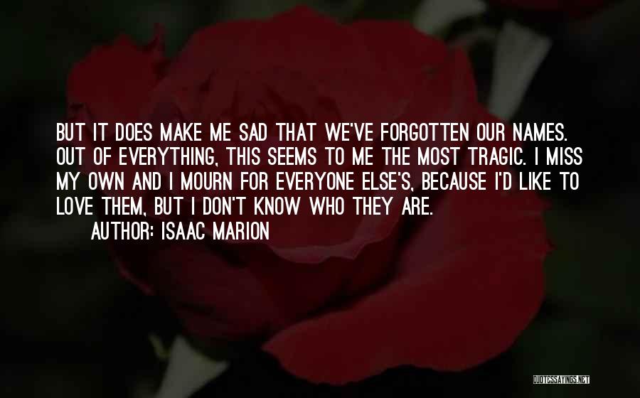 Isaac Marion Quotes: But It Does Make Me Sad That We've Forgotten Our Names. Out Of Everything, This Seems To Me The Most