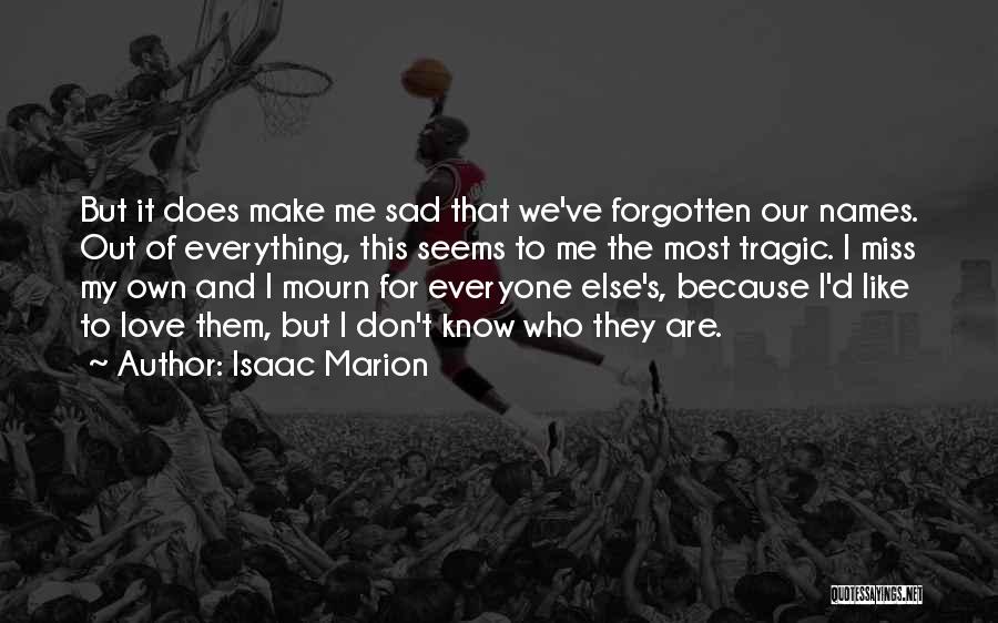 Isaac Marion Quotes: But It Does Make Me Sad That We've Forgotten Our Names. Out Of Everything, This Seems To Me The Most