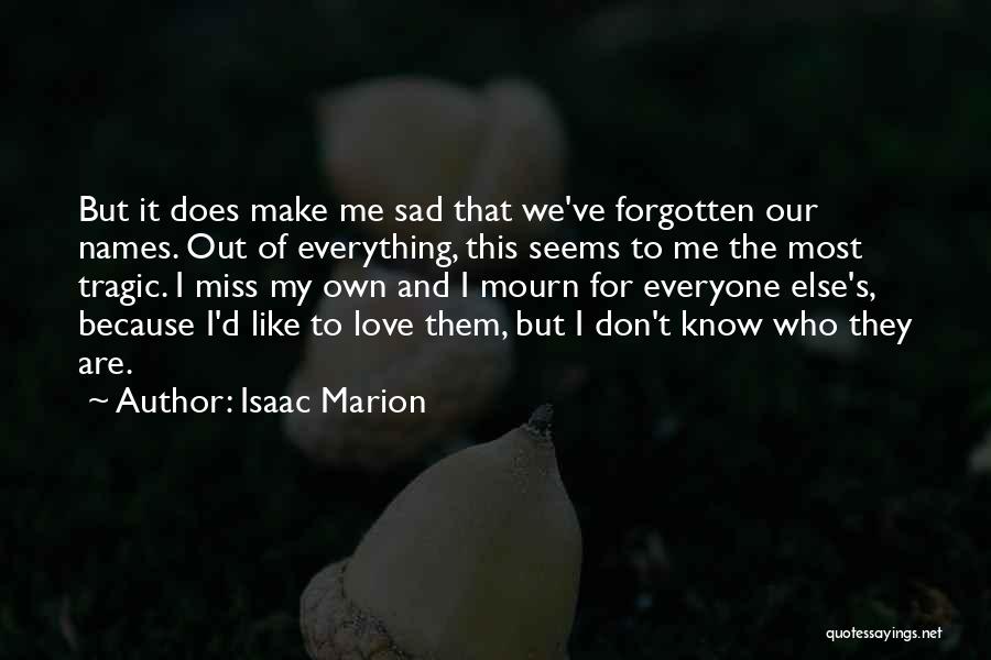 Isaac Marion Quotes: But It Does Make Me Sad That We've Forgotten Our Names. Out Of Everything, This Seems To Me The Most