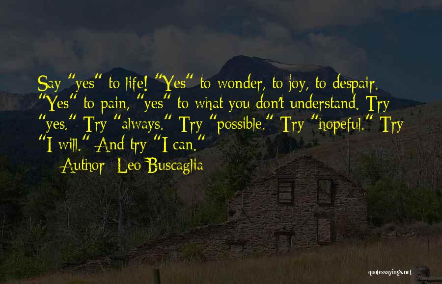 Leo Buscaglia Quotes: Say Yes To Life! Yes To Wonder, To Joy, To Despair. Yes To Pain, Yes To What You Don't Understand.