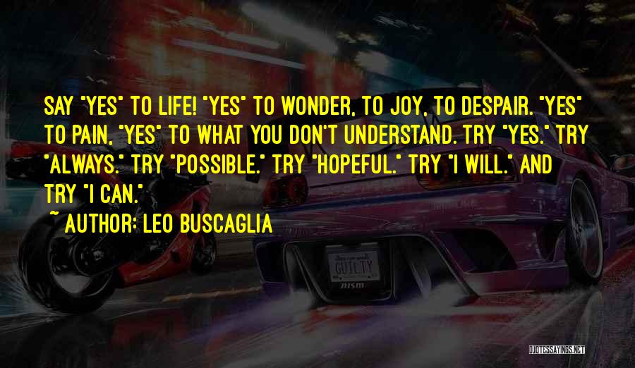 Leo Buscaglia Quotes: Say Yes To Life! Yes To Wonder, To Joy, To Despair. Yes To Pain, Yes To What You Don't Understand.