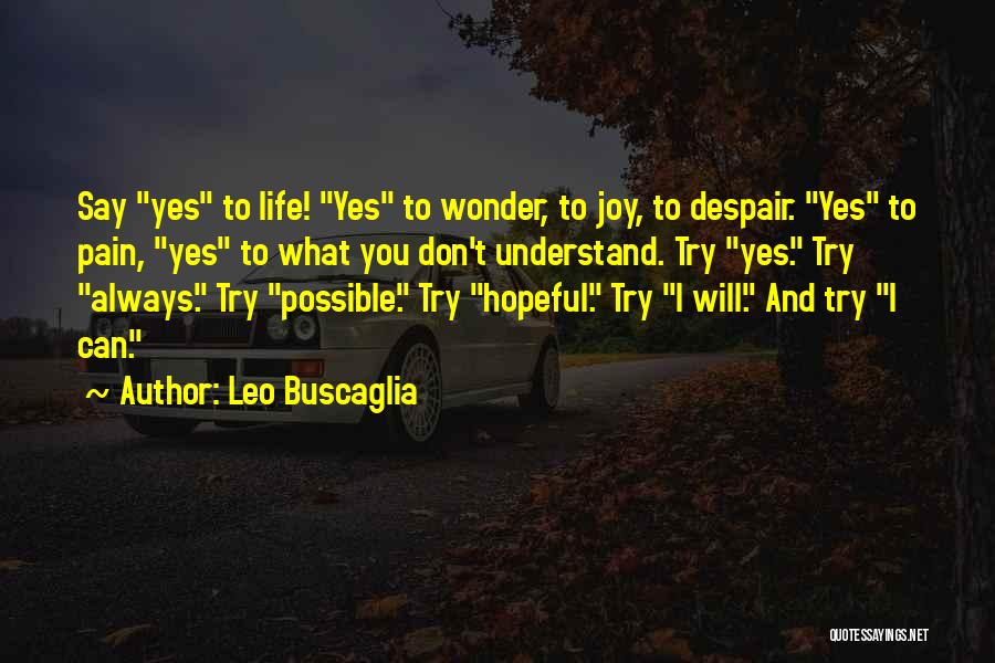 Leo Buscaglia Quotes: Say Yes To Life! Yes To Wonder, To Joy, To Despair. Yes To Pain, Yes To What You Don't Understand.