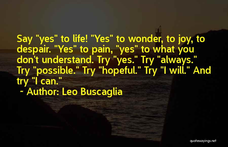 Leo Buscaglia Quotes: Say Yes To Life! Yes To Wonder, To Joy, To Despair. Yes To Pain, Yes To What You Don't Understand.