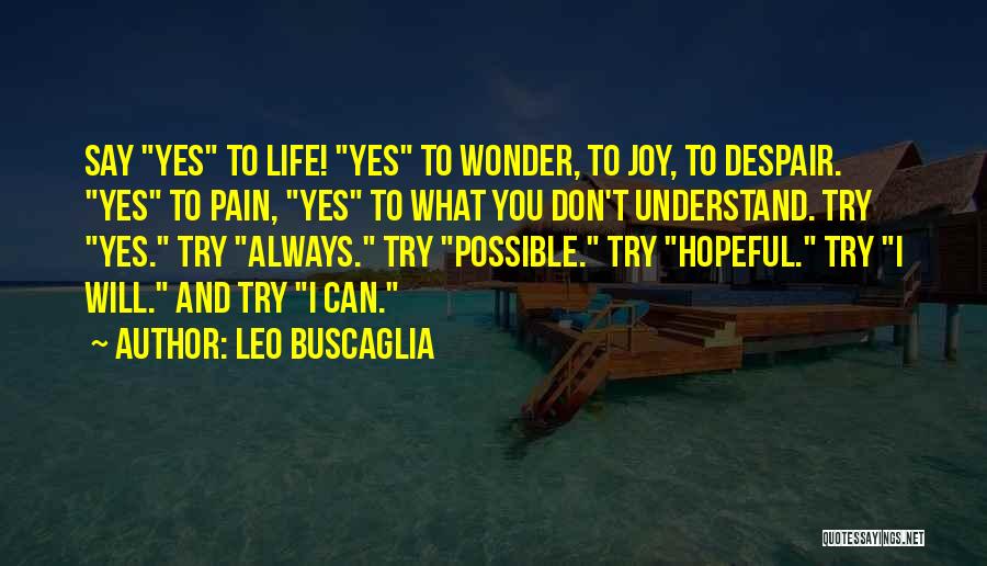 Leo Buscaglia Quotes: Say Yes To Life! Yes To Wonder, To Joy, To Despair. Yes To Pain, Yes To What You Don't Understand.