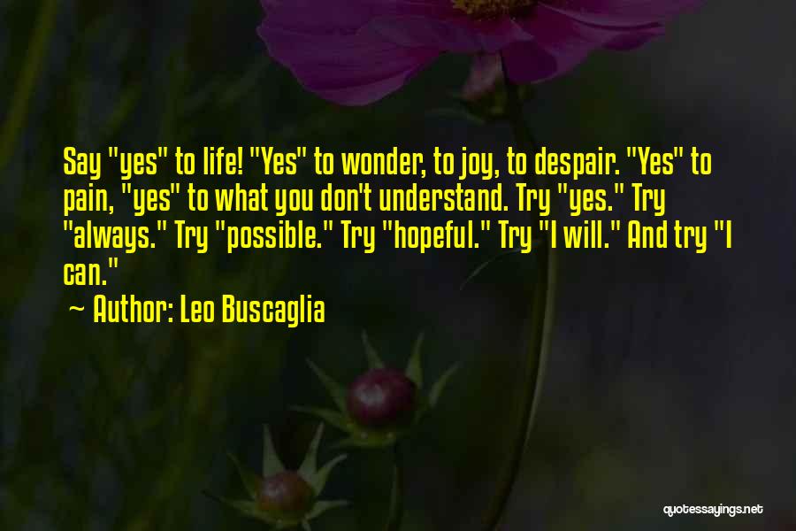 Leo Buscaglia Quotes: Say Yes To Life! Yes To Wonder, To Joy, To Despair. Yes To Pain, Yes To What You Don't Understand.