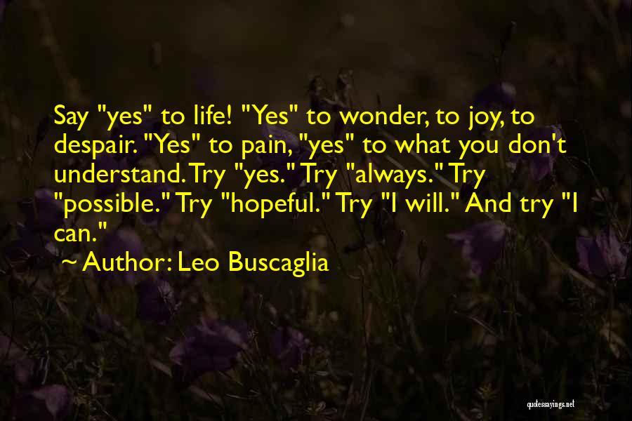 Leo Buscaglia Quotes: Say Yes To Life! Yes To Wonder, To Joy, To Despair. Yes To Pain, Yes To What You Don't Understand.