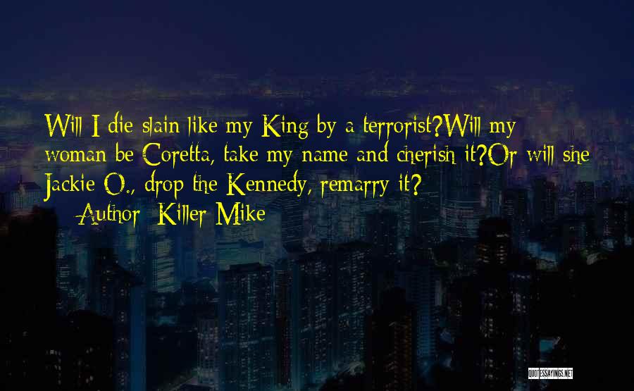 Killer Mike Quotes: Will I Die Slain Like My King By A Terrorist?will My Woman Be Coretta, Take My Name And Cherish It?or