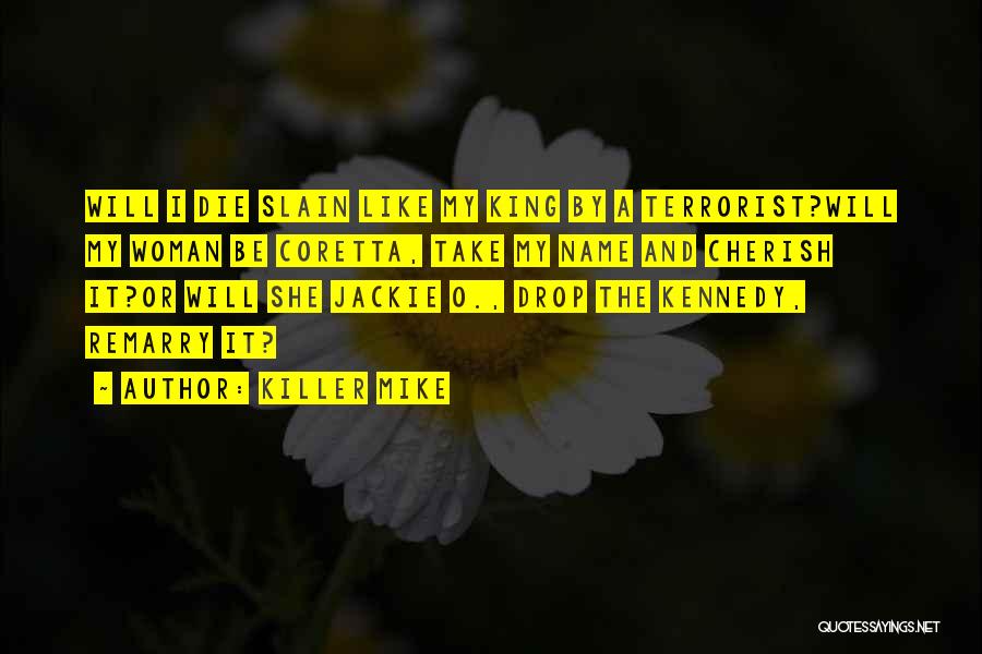 Killer Mike Quotes: Will I Die Slain Like My King By A Terrorist?will My Woman Be Coretta, Take My Name And Cherish It?or